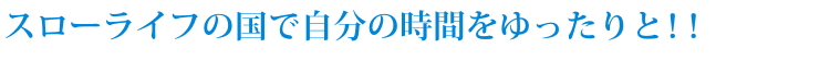 スローライフの国で自分の時間をゆったりと！！