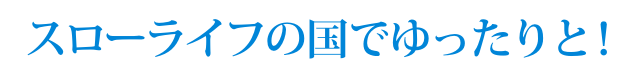 スローライフの国でゆったりと!