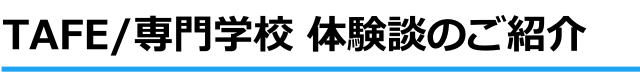 TAFE/専門学校 体験談のご紹介