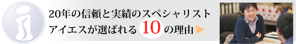20年の信頼と実績のスペシャリスト アイエスが選ばれる 10 の理由 20年の信頼と実績のスペシャリスト アイエスが選ばれる 10 の理由