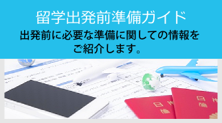 留学出発前準備ガイド 出発前に必要な準備に関しての情報をご紹介します。 留学出発前準備ガイド 出発前に必要な準備に関しての情報をご紹介します。